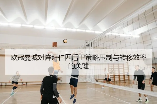 欧冠曼城对阵拜仁四后卫策略压制与转移效率的关键