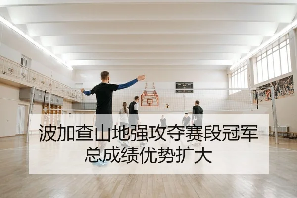 波加查山地强攻夺赛段冠军 总成绩优势扩大