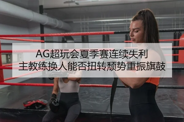 AG超玩会夏季赛连续失利 主教练换人能否扭转颓势重振旗鼓