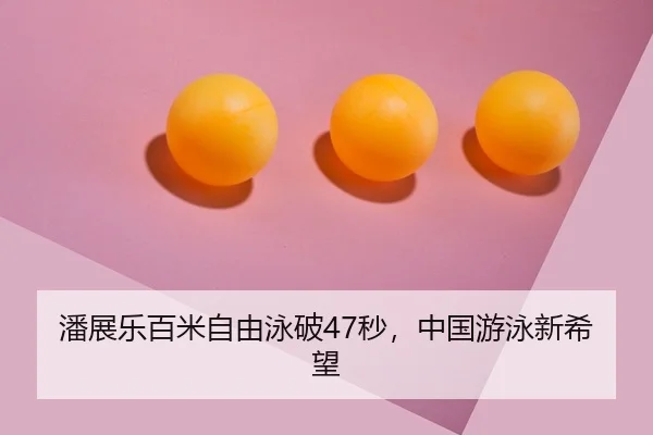 潘展乐百米自由泳破47秒，中国游泳新希望